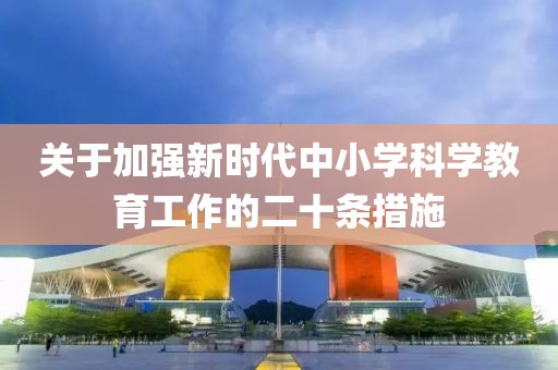 關(guān)于加強新時代中小學科學教育工作的二十條措施