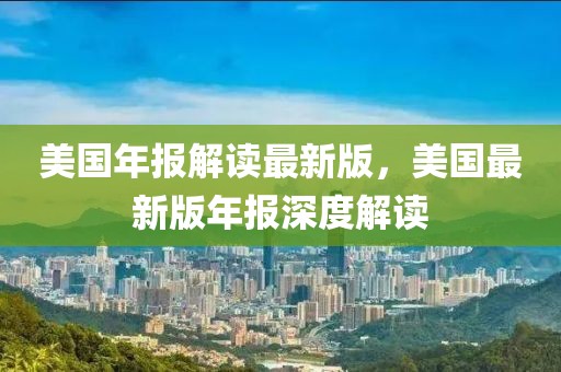 美國年報解讀最新版，美國最新版年報深度解讀