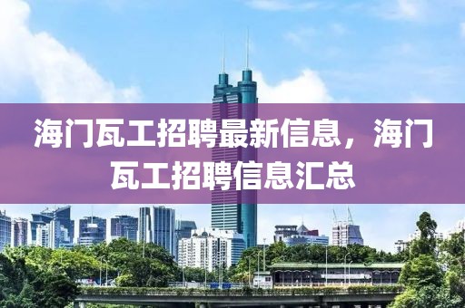 海門(mén)瓦工招聘最新信息，海門(mén)瓦工招聘信息匯總