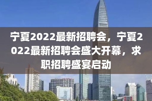 寧夏2022最新招聘會(huì)，寧夏2022最新招聘會(huì)盛大開幕，求職招聘盛宴啟動(dòng)