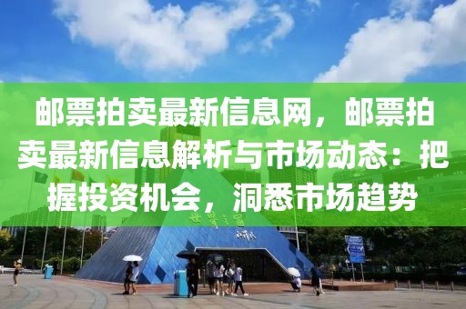 郵票拍賣最新信息網(wǎng)，郵票拍賣最新信息解析與市場動(dòng)態(tài)：把握投資機(jī)會，洞悉市場趨勢