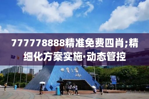 777778888精準免費四肖;精細化方案實施·動態(tài)管控