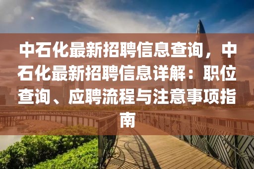 中石化最新招聘信息查詢，中石化最新招聘信息詳解：職位查詢、應(yīng)聘流程與注意事項(xiàng)指南