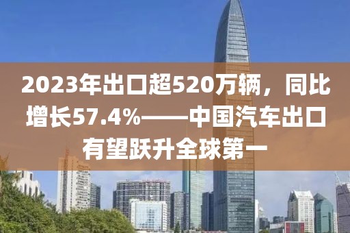 2023年出口超520萬輛，同比增長(zhǎng)57.4%——中國(guó)汽車出口有望躍升全球第一