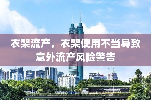 衣架流產，衣架使用不當導致意外流產風險警告