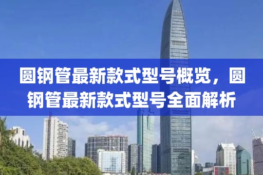 圓鋼管最新款式型號概覽，圓鋼管最新款式型號全面解析