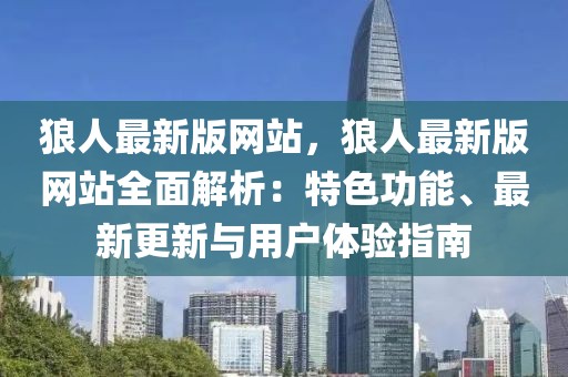 狼人最新版網(wǎng)站，狼人最新版網(wǎng)站全面解析：特色功能、最新更新與用戶體驗指南