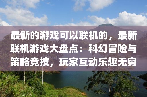 最新的游戲可以聯(lián)機的，最新聯(lián)機游戲大盤點：科幻冒險與策略競技，玩家互動樂趣無窮