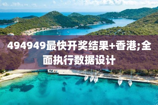 494949最快開(kāi)獎(jiǎng)結(jié)果+香港;全面執(zhí)行數(shù)據(jù)設(shè)計(jì)