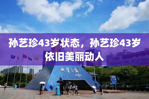 孫藝珍43歲狀態(tài)，孫藝珍43歲依舊美麗動人