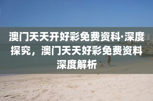 澳門天天開好彩免費資科·深度探究，澳門天天好彩免費資料深度解析