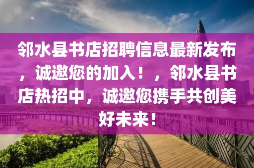鄰水縣書(shū)店招聘信息最新發(fā)布，誠(chéng)邀您的加入！，鄰水縣書(shū)店熱招中，誠(chéng)邀您攜手共創(chuàng)美好未來(lái)！