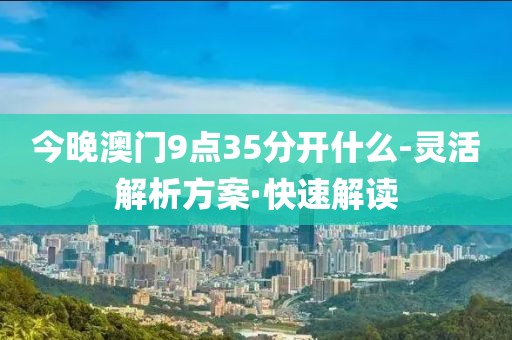 今晚澳門9點(diǎn)35分開什么-靈活解析方案·快速解讀