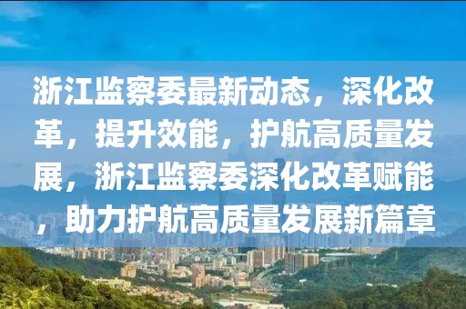 浙江監(jiān)察委最新動態(tài)，深化改革，提升效能，護(hù)航高質(zhì)量發(fā)展，浙江監(jiān)察委深化改革賦能，助力護(hù)航高質(zhì)量發(fā)展新篇章