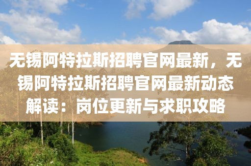 無錫阿特拉斯招聘官網(wǎng)最新，無錫阿特拉斯招聘官網(wǎng)最新動態(tài)解讀：崗位更新與求職攻略