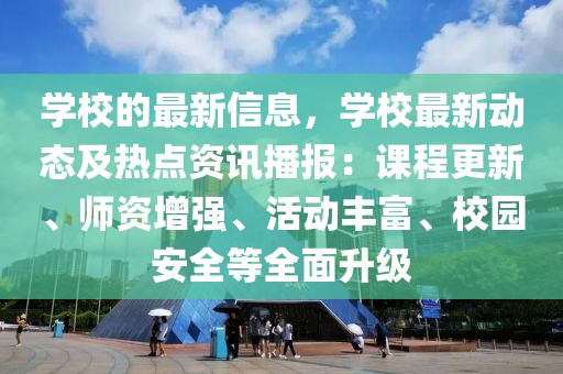 學(xué)校的最新信息，學(xué)校最新動態(tài)及熱點(diǎn)資訊播報(bào)：課程更新、師資增強(qiáng)、活動豐富、校園安全等全面升級