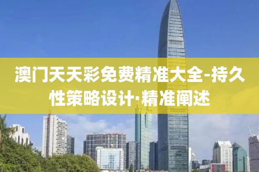 澳門天天彩免費精準大全-持久性策略設(shè)計·精準闡述