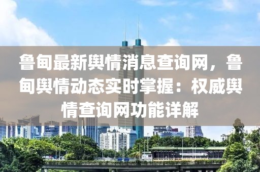 魯?shù)樽钚螺浨橄⒉樵兙W(wǎng)，魯?shù)檩浨閯?dòng)態(tài)實(shí)時(shí)掌握：權(quán)威輿情查詢網(wǎng)功能詳解