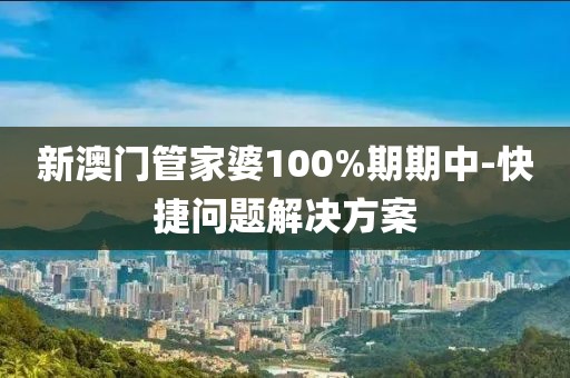 新澳門管家婆100%期期中-快捷問題解決方案