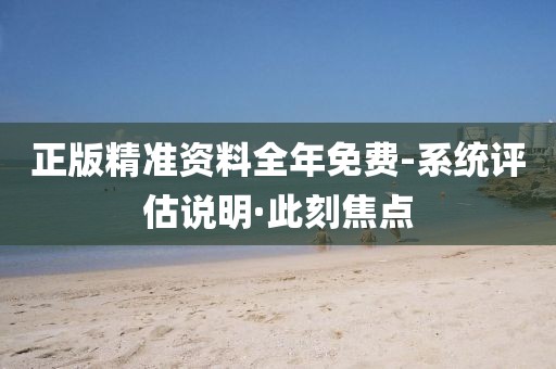正版精準(zhǔn)資料全年免費-系統(tǒng)評估說明·此刻焦點