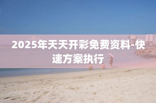 2025年天天開彩免費資料-快速方案執(zhí)行