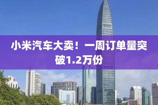 小米汽車大賣！一周訂單量突破1.2萬份