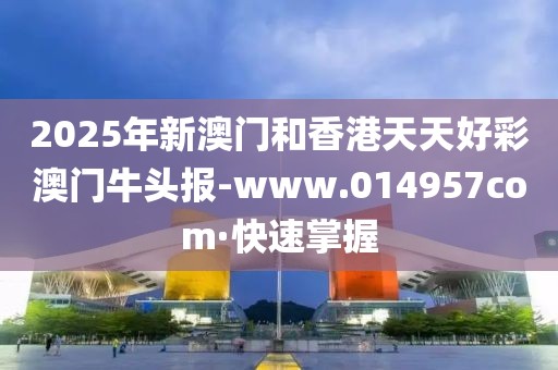 2025年新澳門(mén)和香港天天好彩澳門(mén)牛頭報(bào)-www.014957com·快速掌握