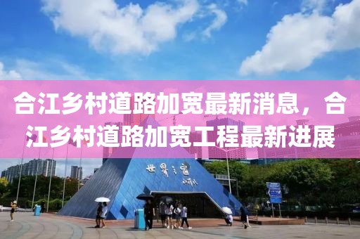 合江鄉(xiāng)村道路加寬最新消息，合江鄉(xiāng)村道路加寬工程最新進展