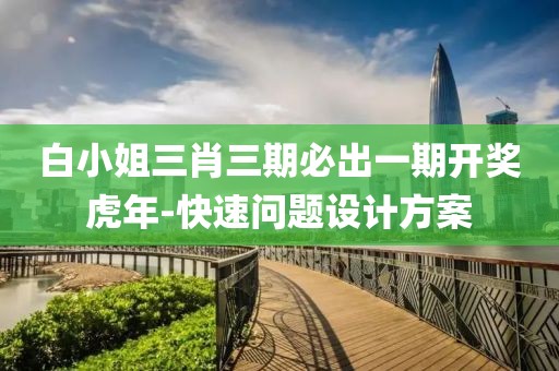 白小姐三肖三期必出一期開獎(jiǎng)虎年-快速問題設(shè)計(jì)方案