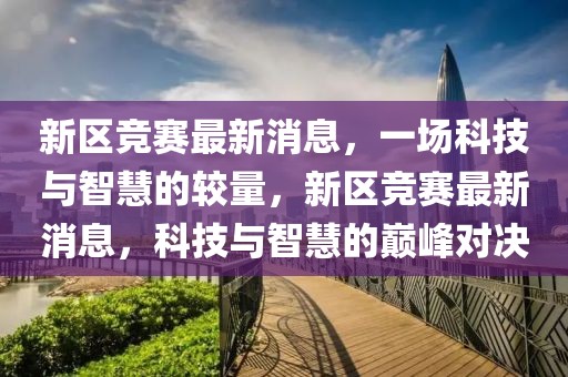 新區(qū)競(jìng)賽最新消息，一場(chǎng)科技與智慧的較量，新區(qū)競(jìng)賽最新消息，科技與智慧的巔峰對(duì)決
