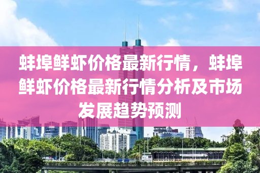 蚌埠鮮蝦價格最新行情，蚌埠鮮蝦價格最新行情分析及市場發(fā)展趨勢預(yù)測