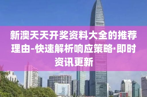 新澳天天開(kāi)獎(jiǎng)資料大全的推薦理由-快速解析響應(yīng)策略·即時(shí)資訊更新