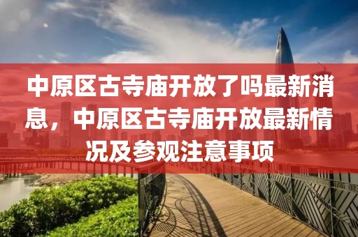 中原區(qū)古寺廟開放了嗎最新消息，中原區(qū)古寺廟開放最新情況及參觀注意事項