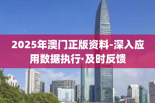 2025年澳門正版資料-深入應(yīng)用數(shù)據(jù)執(zhí)行·及時(shí)反饋