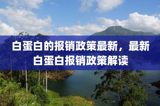白蛋白的報銷政策最新，最新白蛋白報銷政策解讀