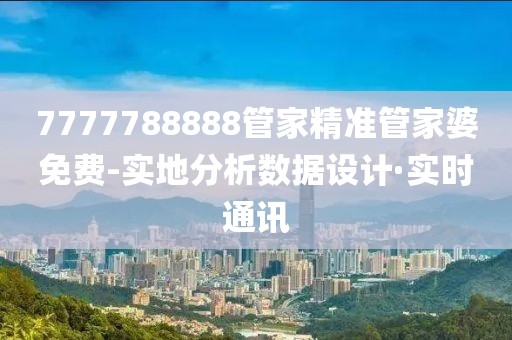 7777788888管家精準(zhǔn)管家婆免費-實地分析數(shù)據(jù)設(shè)計·實時通訊
