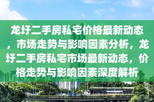 龍圩二手房私宅價(jià)格最新動態(tài)，市場走勢與影響因素分析，龍圩二手房私宅市場最新動態(tài)，價(jià)格走勢與影響因素深度解析