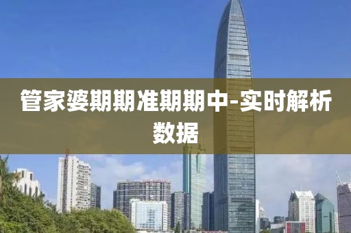 管家婆期期準(zhǔn)期期中-實(shí)時(shí)解析數(shù)據(jù)