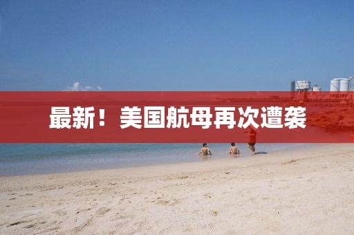 最新！美國航母再次遭襲