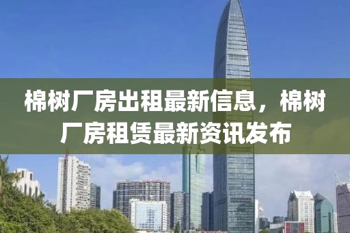 棉樹廠房出租最新信息，棉樹廠房租賃最新資訊發(fā)布