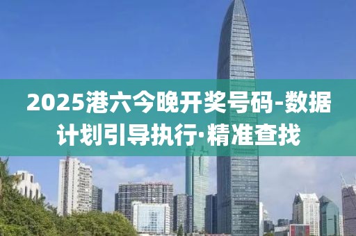 2025港六今晚開獎號碼-數(shù)據(jù)計劃引導執(zhí)行·精準查找