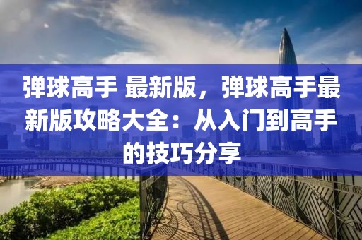 彈球高手 最新版，彈球高手最新版攻略大全：從入門到高手的技巧分享