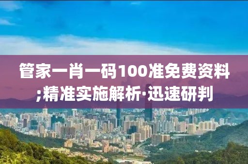 管家一肖一碼100準(zhǔn)免費資料;精準(zhǔn)實施解析·迅速研判