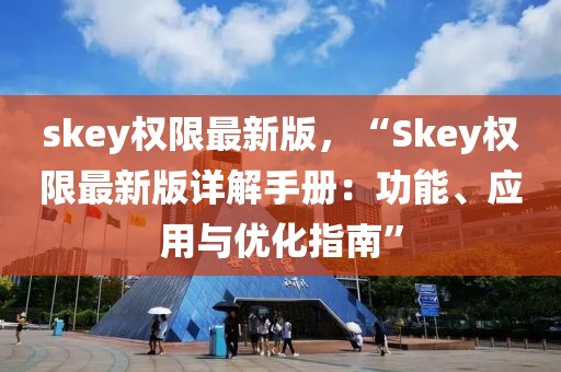skey權(quán)限最新版，“Skey權(quán)限最新版詳解手冊：功能、應(yīng)用與優(yōu)化指南”