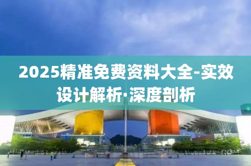 2025精準免費資料大全-實效設計解析·深度剖析