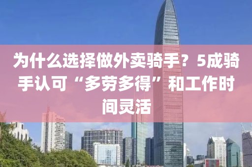 為什么選擇做外賣騎手？5成騎手認可“多勞多得”和工作時間靈活