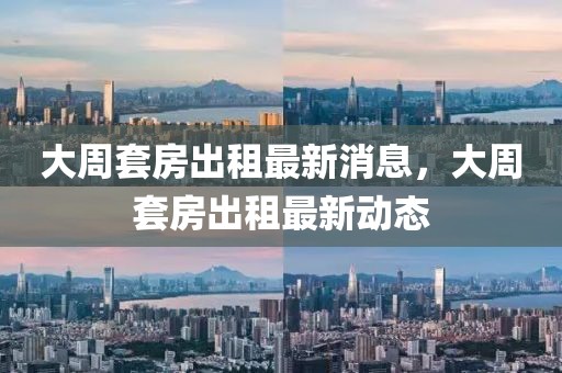 大周套房出租最新消息，大周套房出租最新動態(tài)