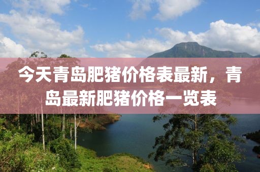 今天青島肥豬價格表最新，青島最新肥豬價格一覽表