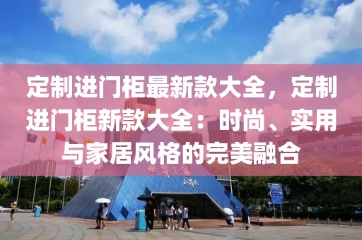 定制進(jìn)門柜最新款大全，定制進(jìn)門柜新款大全：時尚、實(shí)用與家居風(fēng)格的完美融合