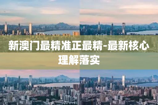 新澳門最精準(zhǔn)正最精-最新核心理解落實(shí)
